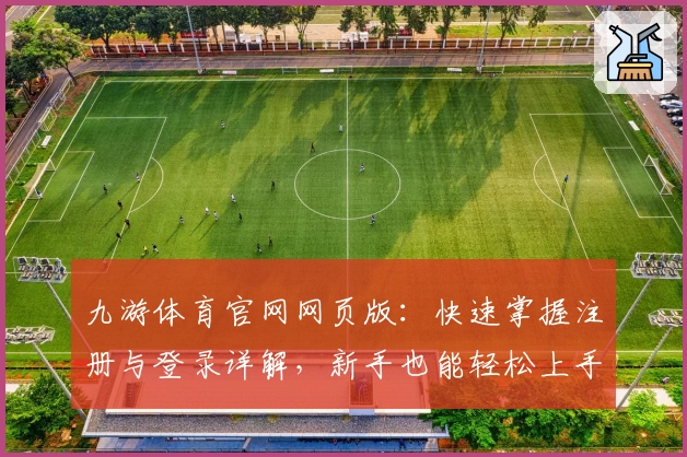 九游体育官网网页版：快速掌握注册与登录详解，新手也能轻松上手