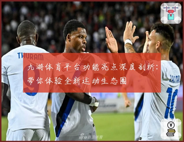 九游体育平台功能亮点深度剖析：带你体验全新运动生态圈