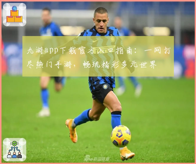 九游app下载官方入口指南：一网打尽热门手游，畅玩精彩多元世界