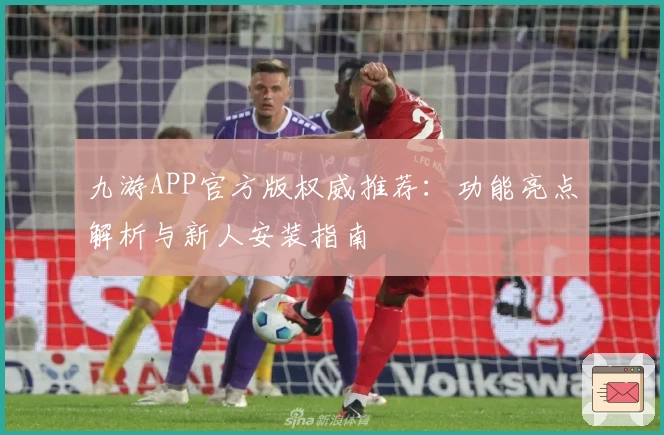 九游APP官方版权威推荐：功能亮点解析与新人安装指南