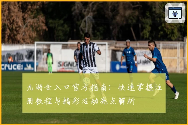 九游会入口官方指南：快速掌握注册教程与精彩活动亮点解析