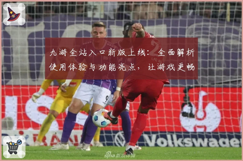 九游全站入口新版上线：全面解析使用体验与功能亮点，让游戏更畅快！