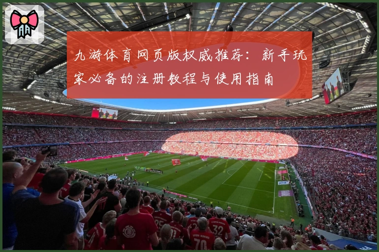 九游体育网页版权威推荐:新手玩家必备的注册教程与使用指南