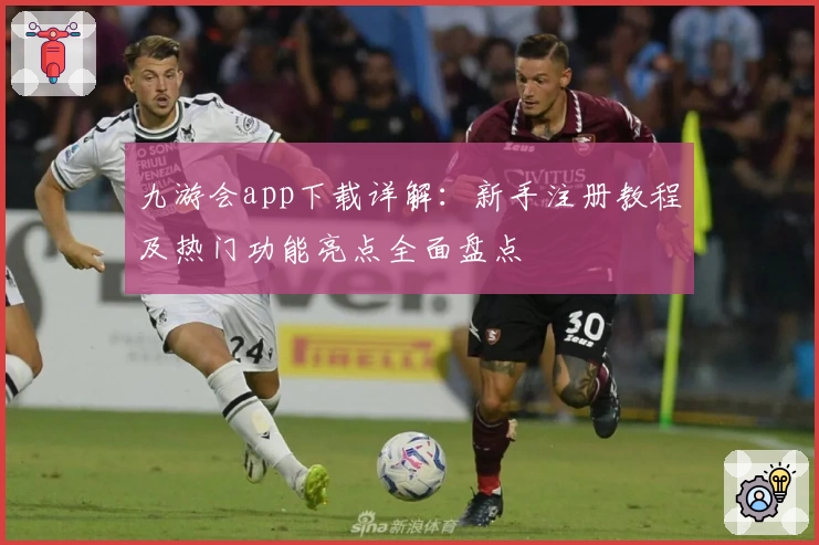 九游会app下载详解：新手注册教程及热门功能亮点全面盘点