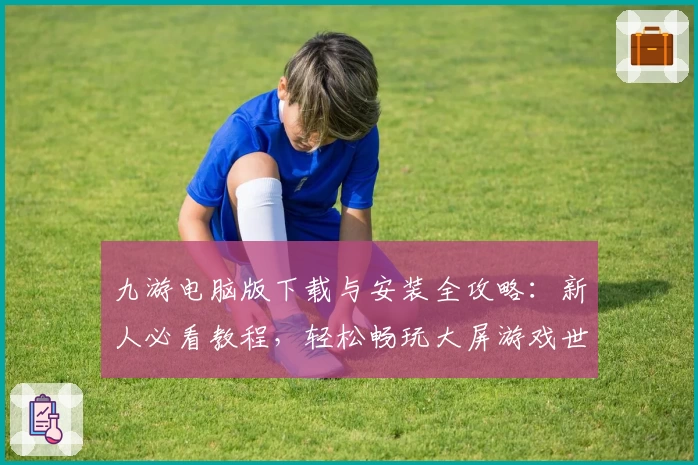 九游电脑版下载与安装全攻略：新人必看教程，轻松畅玩大屏游戏世界