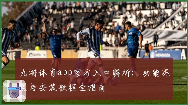 九游体育app官方入口解析:功能亮点与安装教程全指南