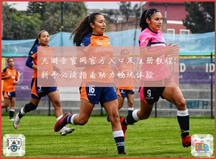九游会官网官方入口及注册教程:新手必读指南助力畅玩体验