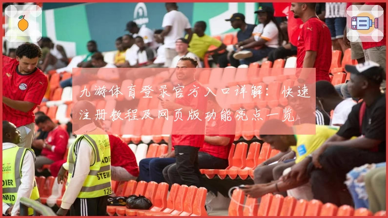 九游体育登录官方入口详解：快速注册教程及网页版功能亮点一览