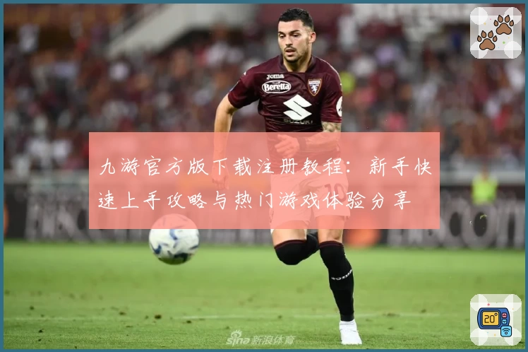 九游官方版下载注册教程：新手快速上手攻略与热门游戏体验分享