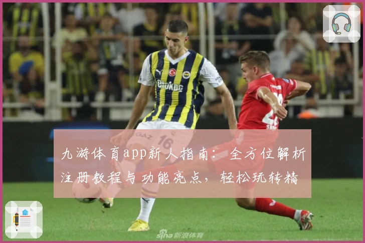 九游体育app新人指南：全方位解析注册教程与功能亮点，轻松玩转精彩赛事