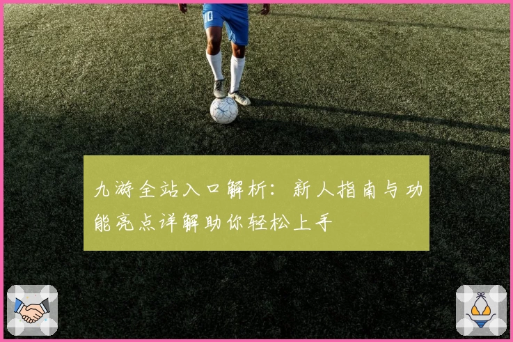 九游全站入口解析：新人指南与功能亮点详解助你轻松上手