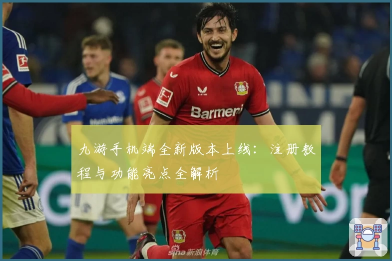 九游手机端全新版本上线：注册教程与功能亮点全解析