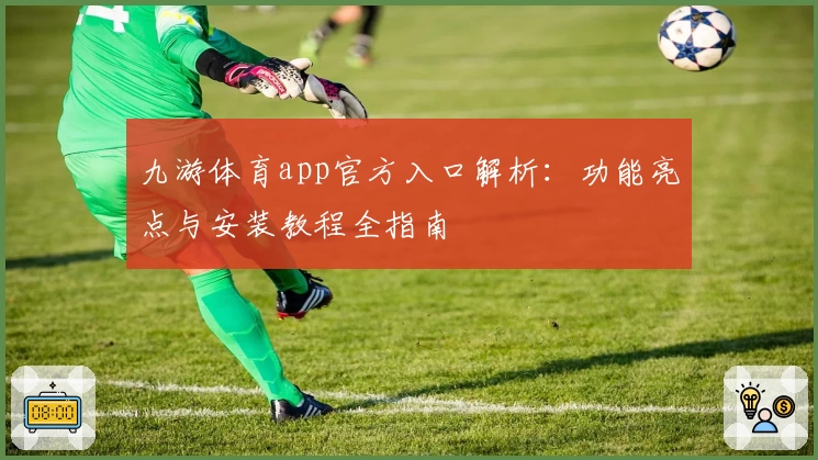 九游体育app官方入口解析:功能亮点与安装教程全指南