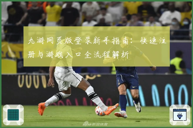 九游网页版登录新手指南：快速注册与游戏入口全流程解析