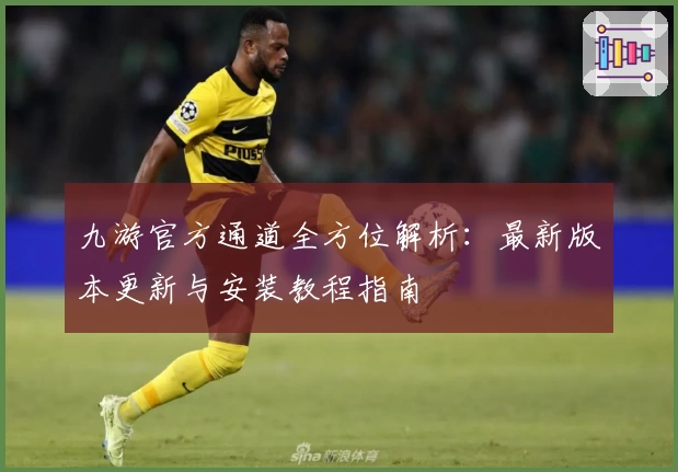 九游官方通道全方位解析：最新版本更新与安装教程指南