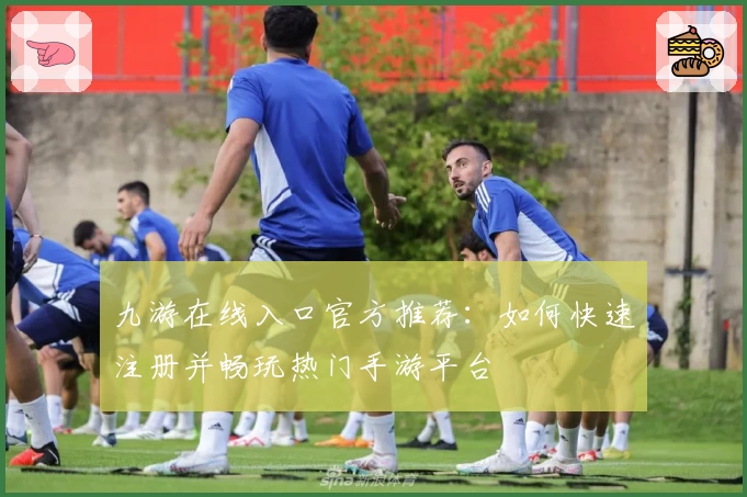 九游在线入口官方推荐:如何快速注册并畅玩热门手游平台