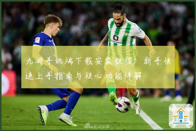 九游手机端下载安装教程：新手快速上手指南与核心功能详解