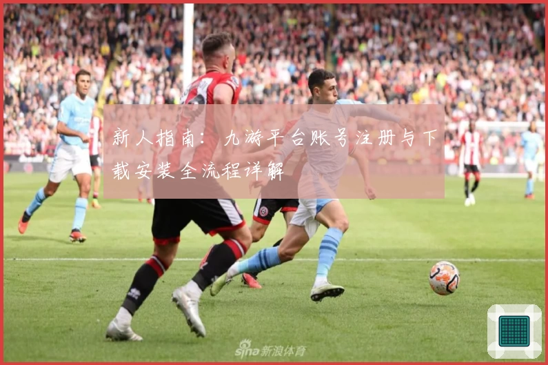 新人指南：九游平台账号注册与下载安装全流程详解