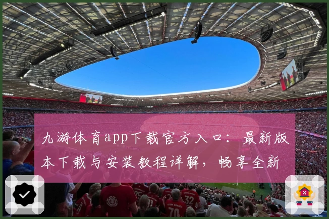 九游体育app下载官方入口：最新版本下载与安装教程详解，畅享全新运动体验