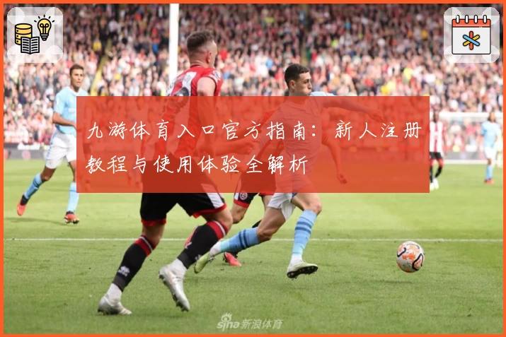 九游体育入口官方指南：新人注册教程与使用体验全解析
