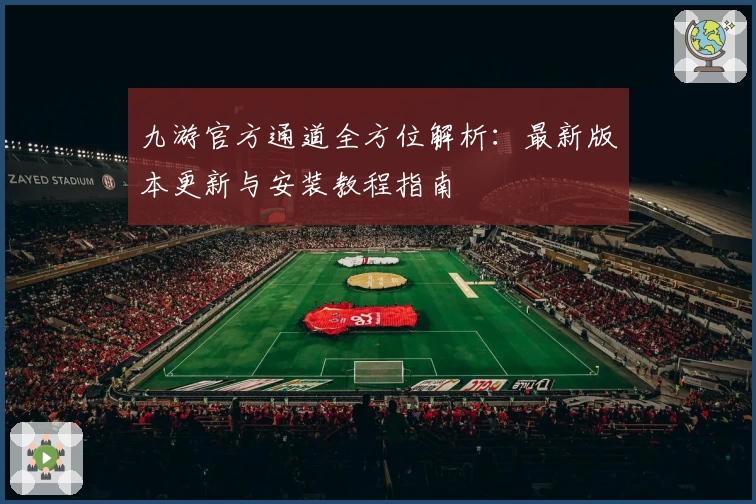 九游官方通道全方位解析：最新版本更新与安装教程指南