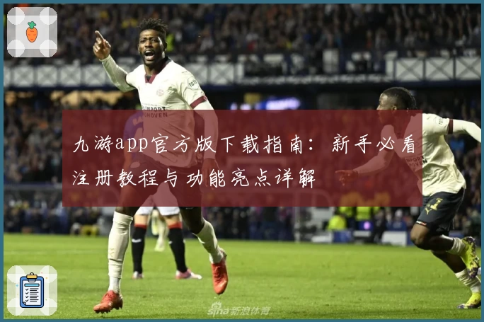 九游app官方版下载指南：新手必看注册教程与功能亮点详解